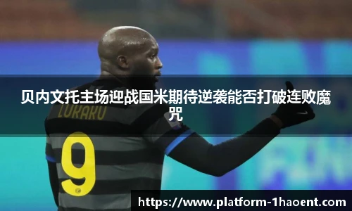 贝内文托主场迎战国米期待逆袭能否打破连败魔咒