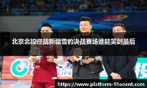北京北控迎战新疆雪豹决战赛场谁能笑到最后