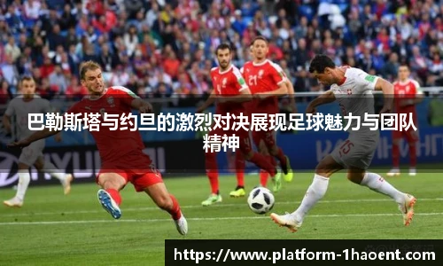 巴勒斯塔与约旦的激烈对决展现足球魅力与团队精神